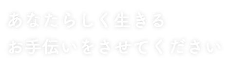 あなたらしく生きるお手伝いをさせてください